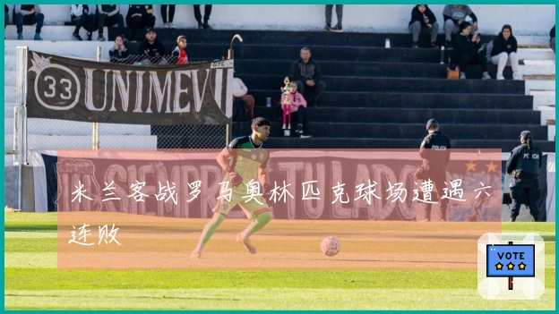 米兰客战罗马奥林匹克球场遭遇六连败