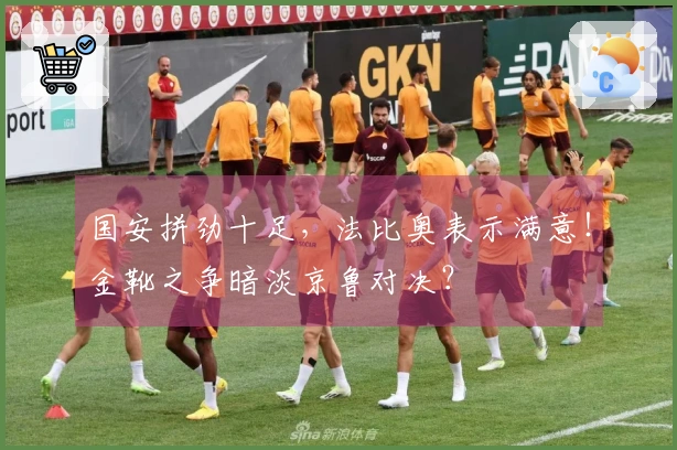 国安拼劲十足，法比奥表示满意！金靴之争暗淡京鲁对决？