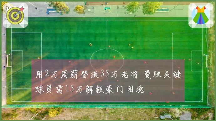 用2万周薪替换35万老将 曼联关键球员需15万解救豪门困境