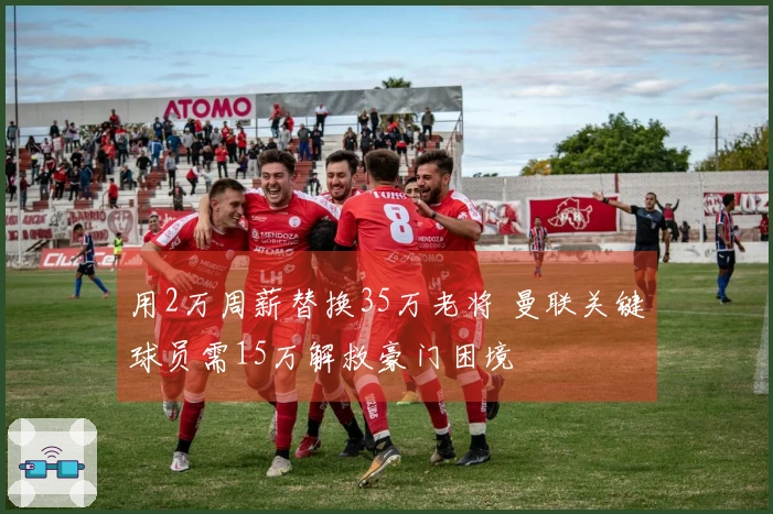 用2万周薪替换35万老将 曼联关键球员需15万解救豪门困境