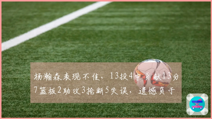 杨瀚森表现不佳,13投4中贡献13分7篮板2助攻3抢断5失误,遗憾负于南湾湖人