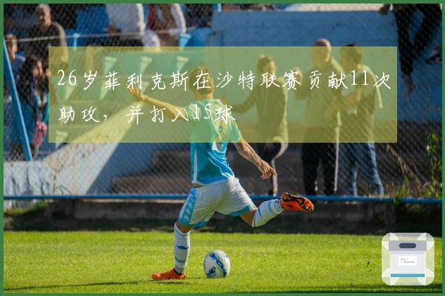 26岁菲利克斯在沙特联赛贡献11次助攻，并打入15球