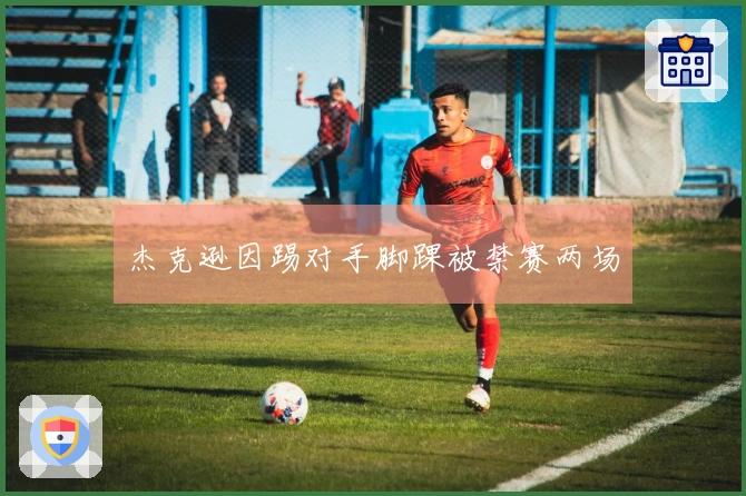 杰克逊因踢对手脚踝被禁赛两场