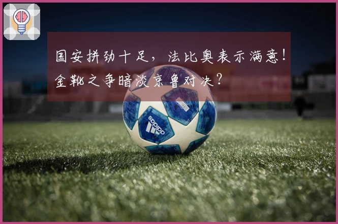 国安拼劲十足，法比奥表示满意！金靴之争暗淡京鲁对决？